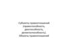 Субъекты правоотношений (правоспособность, дееспособность, деликтоспособность). Объекты правоотношений