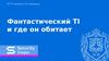 Фантастический TI и где он обитает
