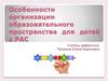 Особенности организации образовательного пространства для детей с РАС