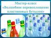 Волшебное перевоплощение пластиковых бутылок