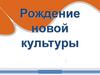 Рождение новой культуры
