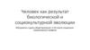 Человек как результат биологической и социокультурной эволюции