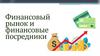 Финансовый рынок и финансовые посредники