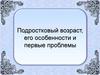 Подростковый возраст, его особенности и первые проблемы