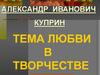 Александр Иванович Куприн. Тема любви в творчестве