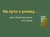 На пути к успеху... Урок обществознания в 6 классе