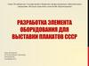 Разработка элемента оборудования для выставки плакатов СССР