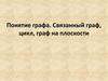 Понятие графа. Связанный граф, цикл, граф на плоскости