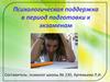 Психологическая поддержка в период подготовки к экзаменам. Психологическая поддержка во время экзаменов