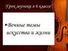 Вечные темы искусства и жизни. Урок музыки в 6 классе