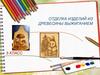 Отделка изделий из древесины выжиганием. 5 класс
