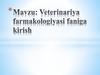Veterinariya farmakologiyasi fani to‘g‘risida tushuncha