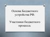 Основа Бюджетного устройства РФ. Участники бюджетного процесса