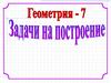 Задачи на построение. Геометрия. 7 класс
