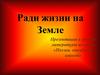 Ради жизни на Земле