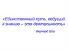 Единственный путь, ведущий к знанию - это деятельность