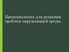 Биотехнология для решения проблем окружающей среды