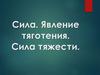 Сила. Явление тяготения. Сила тяжести