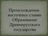 Происхождение восточных славян. Образование Древнерусского государства