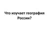 Что изучает география России?