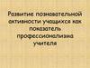 Развитие познавательной активности учащихся как показатель профессионализма учителя