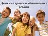 Детям - о правах и обязанностях ребенка