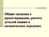 Общие сведения о проектировании, расчете деталей машин и механических передачах