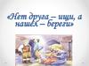 Нет друга - ищи, а нашел - береги