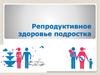 Репродуктивное здоровье подростка. Пубертатный период