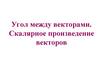 Угол между векторами. Скалярное произведение векторов