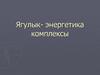 Ягулык - энергетика комплексы
