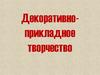 Декоративно-прикладное творчество. Виды декоративно-прикладного творчества