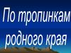 По тропинкам родного края