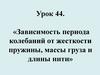 Зависимость периода колебаний от жесткости пружины, массы груза и длины нити. Урок 44