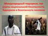 Международный терроризм, как угроза национальной безопасности. Терроризм и безопасность человека