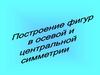 Построение фигур в осевой и центральной симметрии