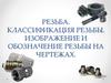 Резьба. Классификация резьбы. Изображение и обозначение резьбы на чертежах