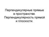 Перпендикулярные прямые в пространстве. Перпендикулярность прямой и плоскости