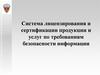 Система лицензирования и сертификации продукции и услуг по требованиям безопасности информации