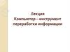 Компьютер – инструмент переработки информации
