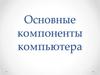 Основные компоненты компьютера
