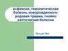 Асфиксия, гемолитическая болезнь новорожденного. Родовая травма, гнойно септические болезни