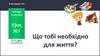Що тобі необхідно для життя? Урок №5