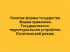 Понятие формы государства. Форма правления. Государственно - территориальное устройство. Политический режим