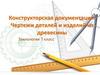 Конструкторская документация. Чертежи деталей и изделий из древесины  (7 класс)