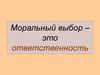 Моральный выбор – это ответственность