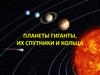 Планеты гиганты, их спутники и кольца