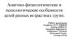 Анатомо-физиологические и психологические особенности детей разных возрастных групп