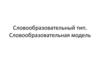 Словообразовательный тип. Словообразовательная модель