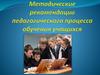 Методические рекомендации педагогического процесса обучения учащихся